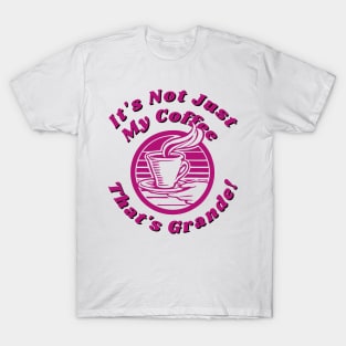 It's not just my coffee that's grande T-Shirt